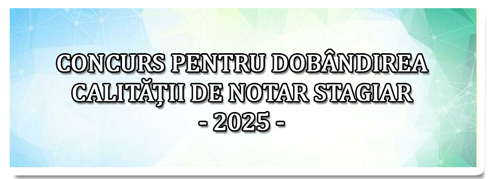 CONCURS PENTRU DOBÂNDIREA CALITĂȚII DE NOTAR STAGIAR - 2025